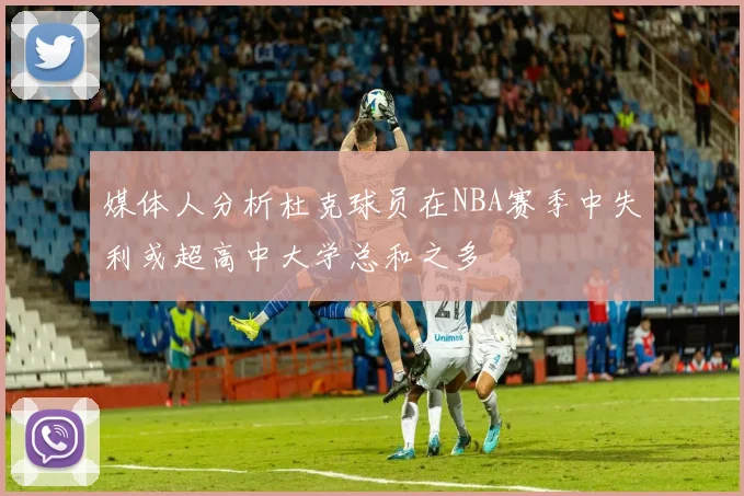 媒体人分析杜克球员在NBA赛季中失利或超高中大学总和之多