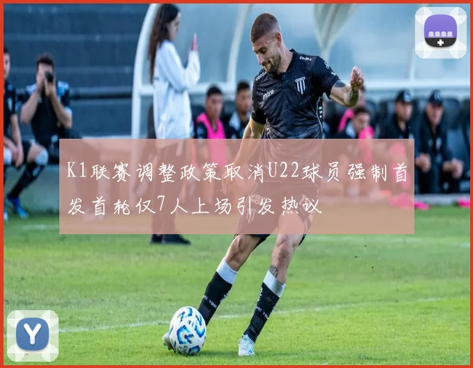 K1联赛调整政策取消U22球员强制首发首轮仅7人上场引发热议