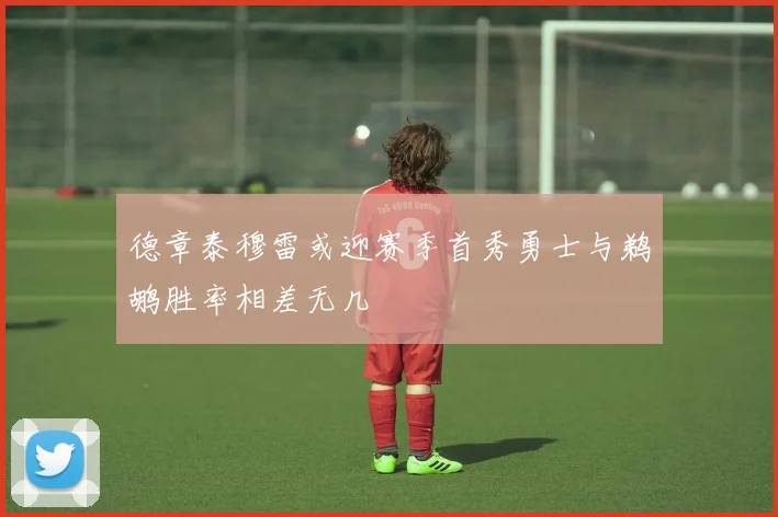 德章泰穆雷或迎赛季首秀勇士与鹈鹕胜率相差无几