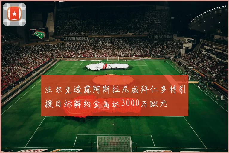 法尔克透露阿斯拉尼成拜仁多特引援目标解约金高达3000万欧元