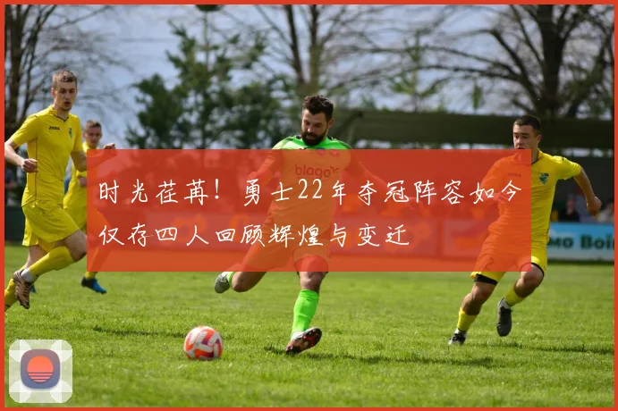 时光荏苒！勇士22年夺冠阵容如今仅存四人回顾辉煌与变迁