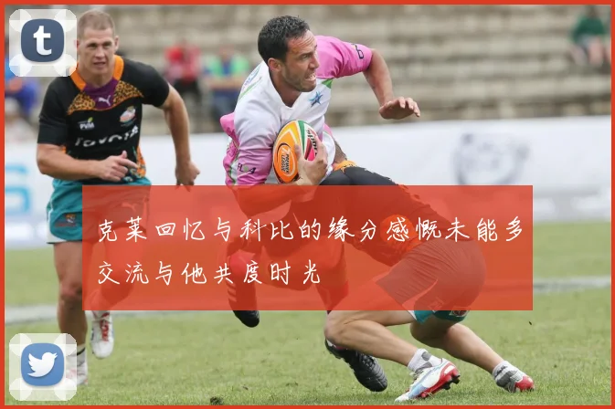 克莱回忆与科比的缘分感慨未能多交流与他共度时光