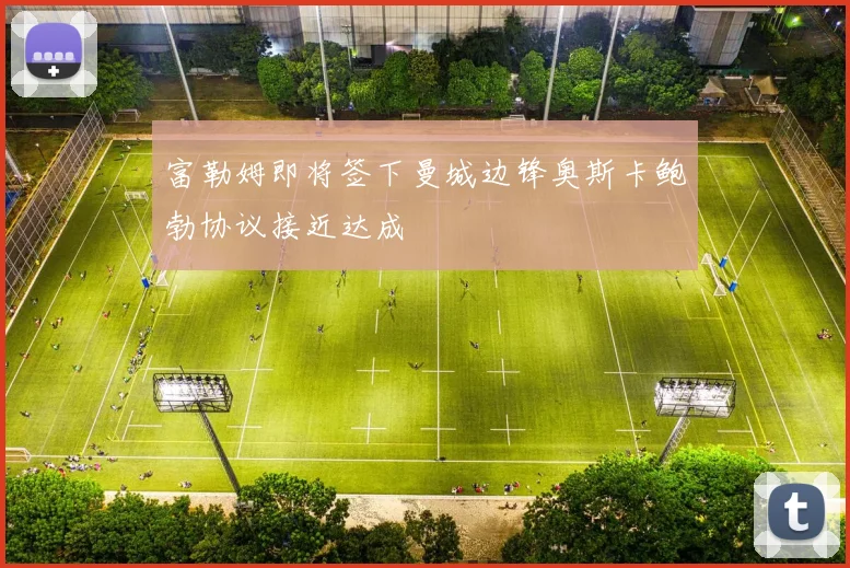 富勒姆即将签下曼城边锋奥斯卡鲍勃协议接近达成