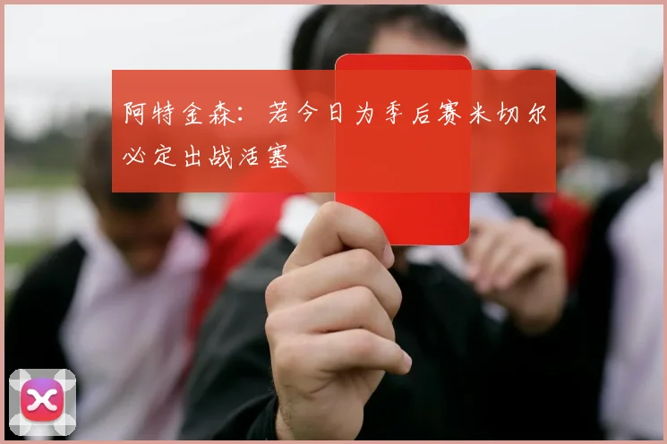 阿特金森：若今日为季后赛米切尔必定出战活塞