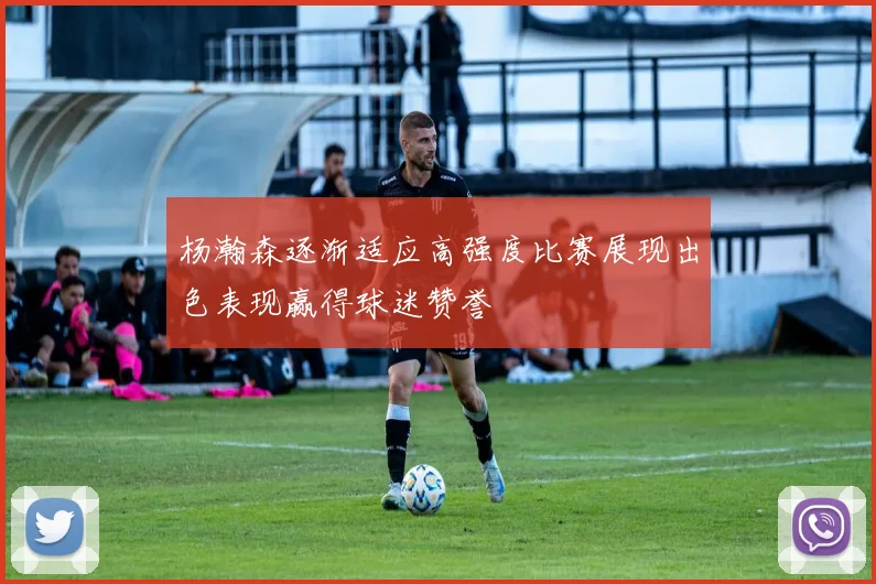 杨瀚森逐渐适应高强度比赛展现出色表现赢得球迷赞誉