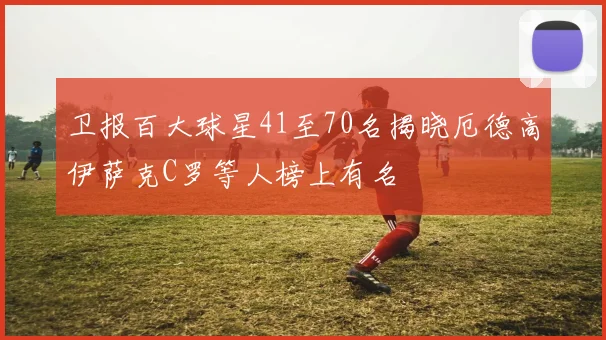 卫报百大球星41至70名揭晓厄德高伊萨克C罗等人榜上有名