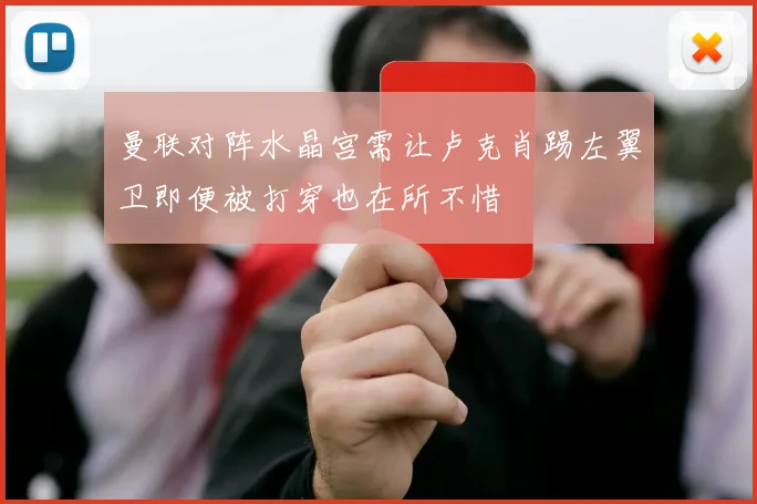 曼联对阵水晶宫需让卢克肖踢左翼卫即便被打穿也在所不惜
