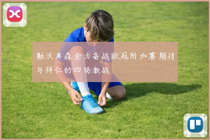勒沃库森全力备战欧冠附加赛期待与拜仁的四场激战