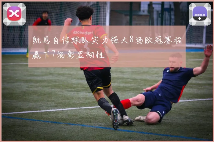 凯恩自信球队实力强大8场欧冠赛程赢下7场彰显韧性