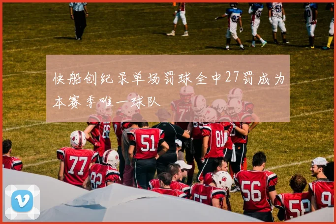 快船创纪录单场罚球全中27罚成为本赛季唯一球队