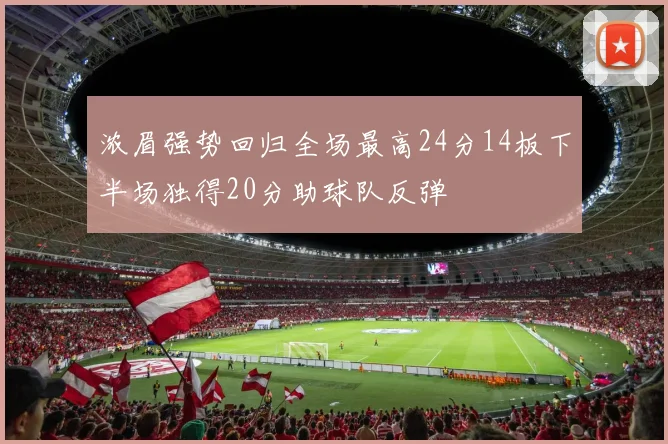 浓眉强势回归全场最高24分14板下半场独得20分助球队反弹