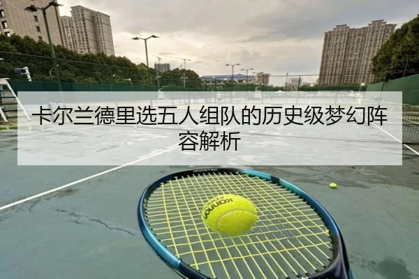 卡尔兰德里选五人组队的历史级梦幻阵容解析 | ZOSPORTS
